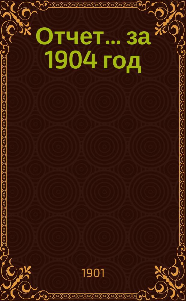 Отчет... ... за 1904 год