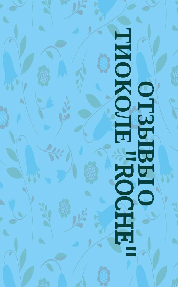Отзывы о тиоколе "Roche" : Сопоставлены E. Hoffmann-Laroche I Cie Базель (Швейцария) и Гренцах (Баден). Апр. 1901