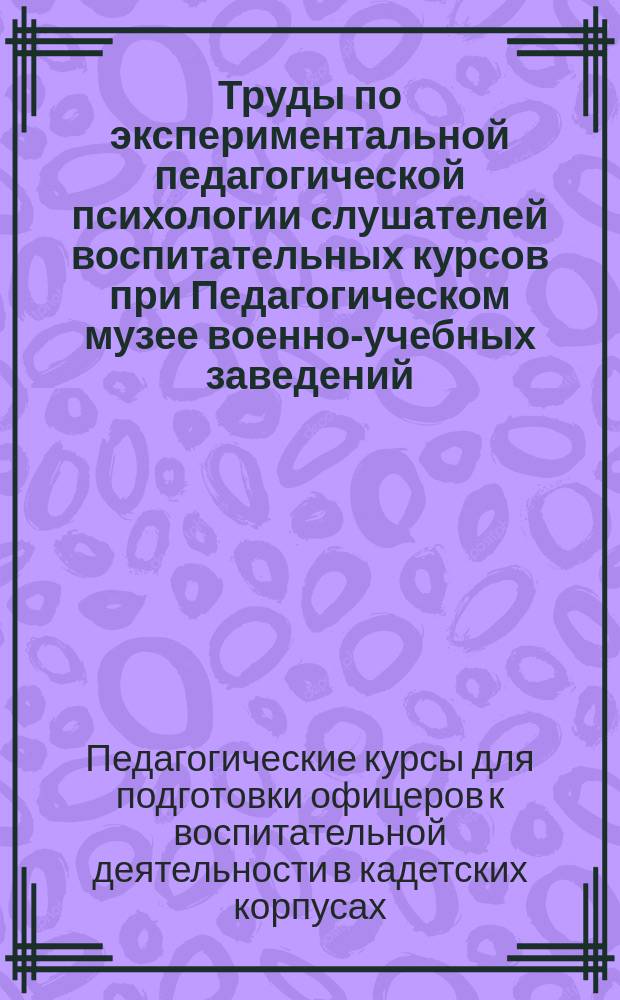 Труды по экспериментальной педагогической психологии слушателей воспитательных курсов при Педагогическом музее военно-учебных заведений : Вып. 1-2