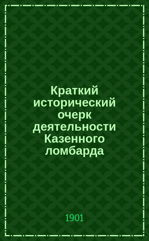 [Краткий исторический очерк деятельности Казенного ломбарда (Спб. ссудной казны)]. 12 янв. 1901 г.