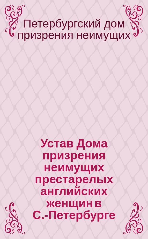 Устав Дома призрения неимущих престарелых английских женщин в С.-Петербурге : Утв. 23 авг. 1901 г.