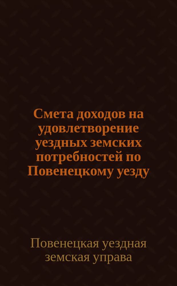 Смета доходов на удовлетворение уездных земских потребностей по Повенецкому уезду...