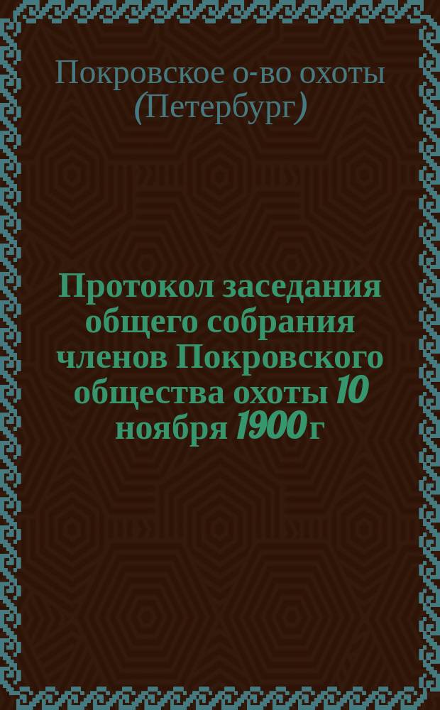 Протокол заседания общего собрания членов Покровского общества охоты 10 ноября 1900 г.; Протокол заседания общего собрания членов... 2 марта 1901 г