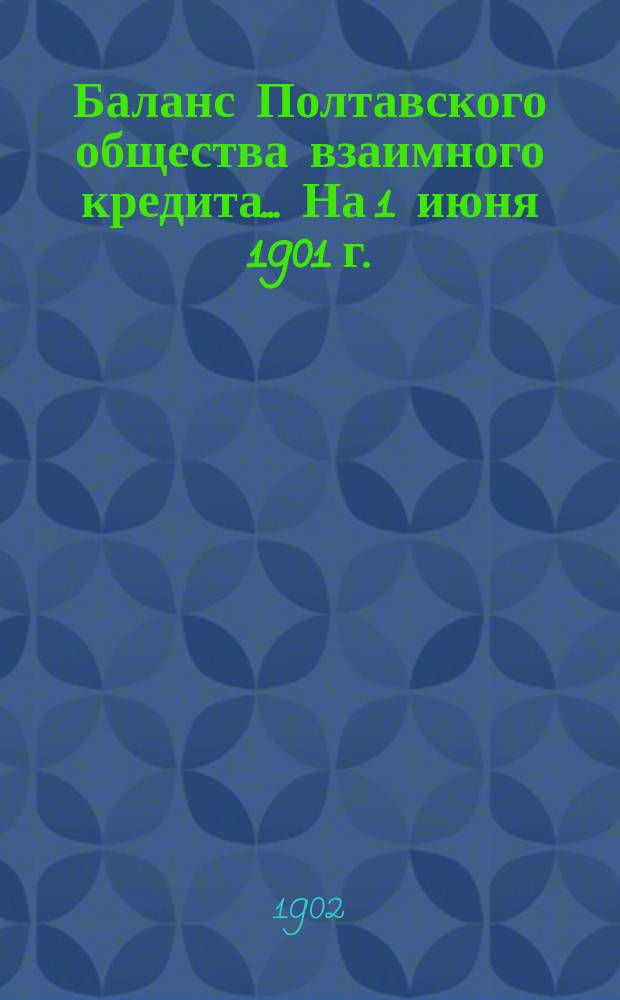Баланс Полтавского общества взаимного кредита... ... На 1 июня 1901 г.