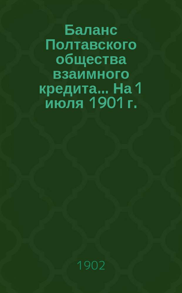 Баланс Полтавского общества взаимного кредита... ... На 1 июля 1901 г.