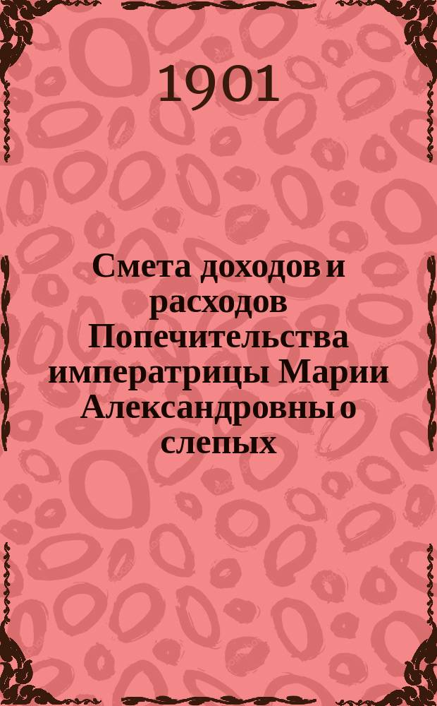 Смета доходов и расходов Попечительства императрицы Марии Александровны о слепых...