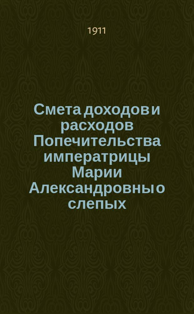 Смета доходов и расходов Попечительства императрицы Марии Александровны о слепых... ... на 1912 год