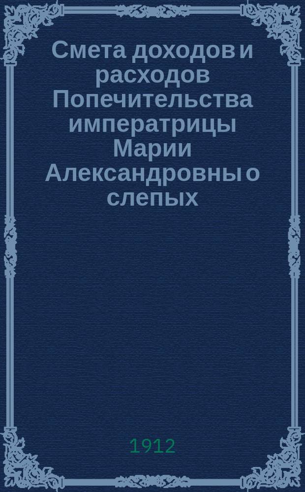 Смета доходов и расходов Попечительства императрицы Марии Александровны о слепых... ... на 1913 год
