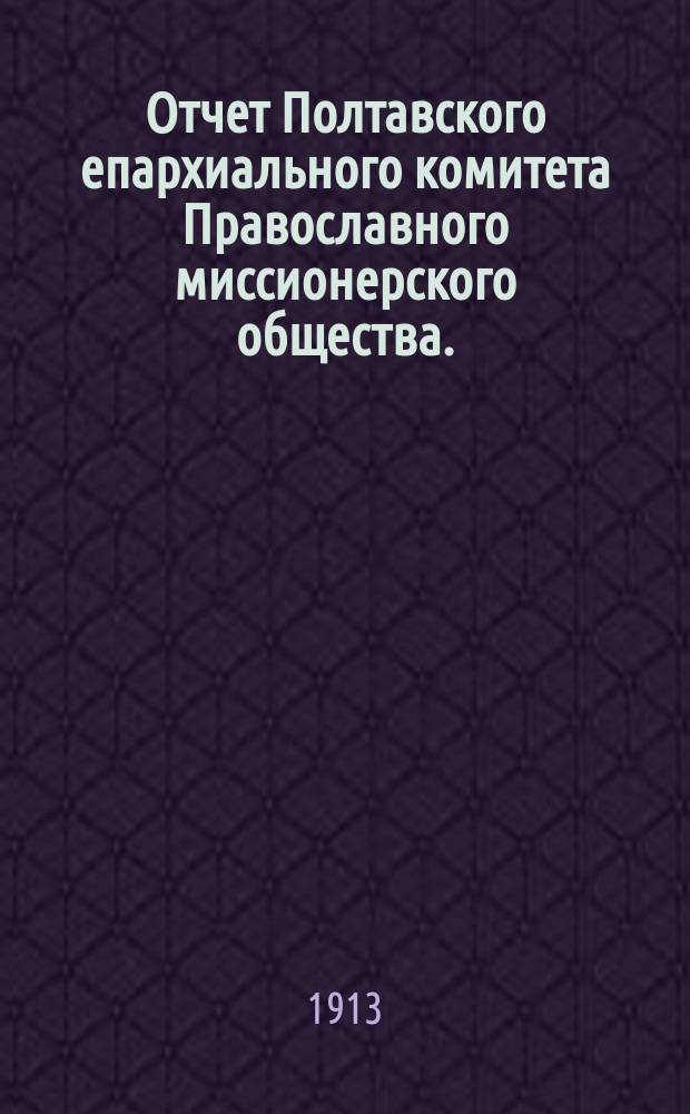 Отчет Полтавского епархиального комитета Православного миссионерского общества... ... за 1912 год