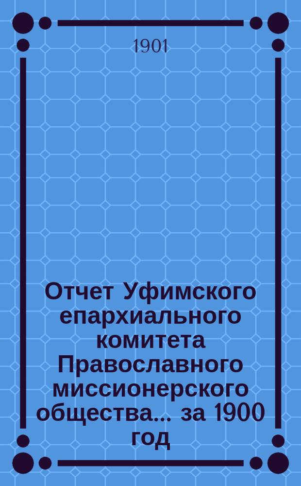 Отчет Уфимского епархиального комитета Православного миссионерского общества... ... за 1900 год