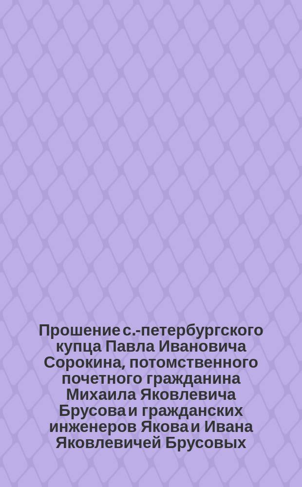 Прошение с.-петербургского купца Павла Ивановича Сорокина, потомственного почетного гражданина Михаила Яковлевича Брусова и гражданских инженеров Якова и Ивана Яковлевичей Брусовых... министру земледелия и государственных имуществ [об утверждении устава Общества Беломорско-Онежского пути