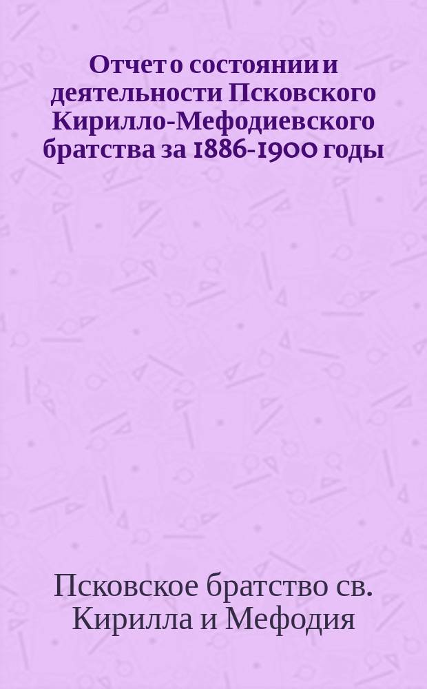 Отчет о состоянии и деятельности Псковского Кирилло-Мефодиевского братства за 1886-1900 годы