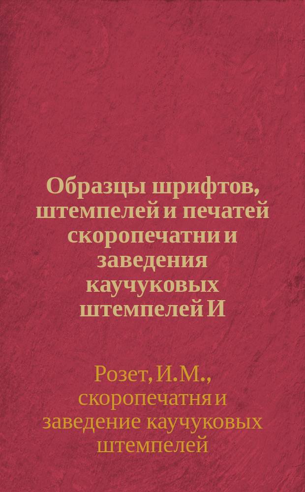Образцы шрифтов, штемпелей и печатей скоропечатни и заведения каучуковых штемпелей И.М. Розета в Киеве
