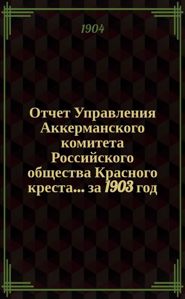 Отчет Управления Аккерманского комитета Российского общества Красного креста... за 1903 год