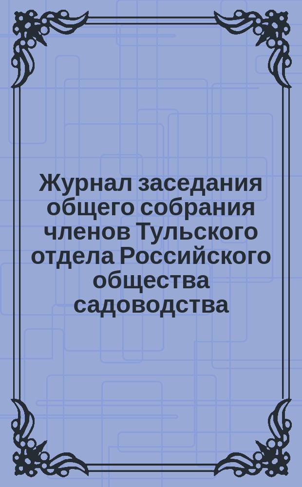 Журнал заседания общего собрания членов Тульского отдела Российского общества садоводства... ... 21 декабря 1900 г.