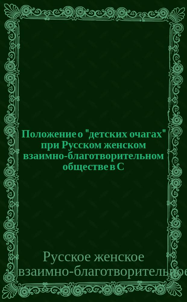 Положение о "детских очагах" при Русском женском взаимно-благотворительном обществе в С.-Петербурге : Утв. 31 окт. 1901 г.