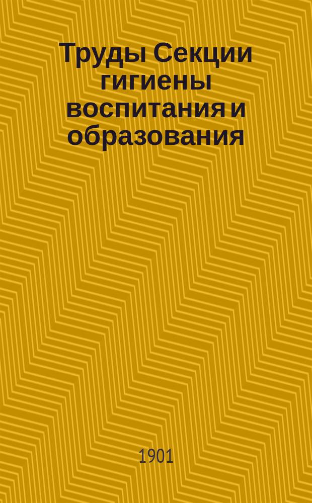 Труды Секции гигиены воспитания и образования : Вып. 1-15. Вып. 1 : 1900