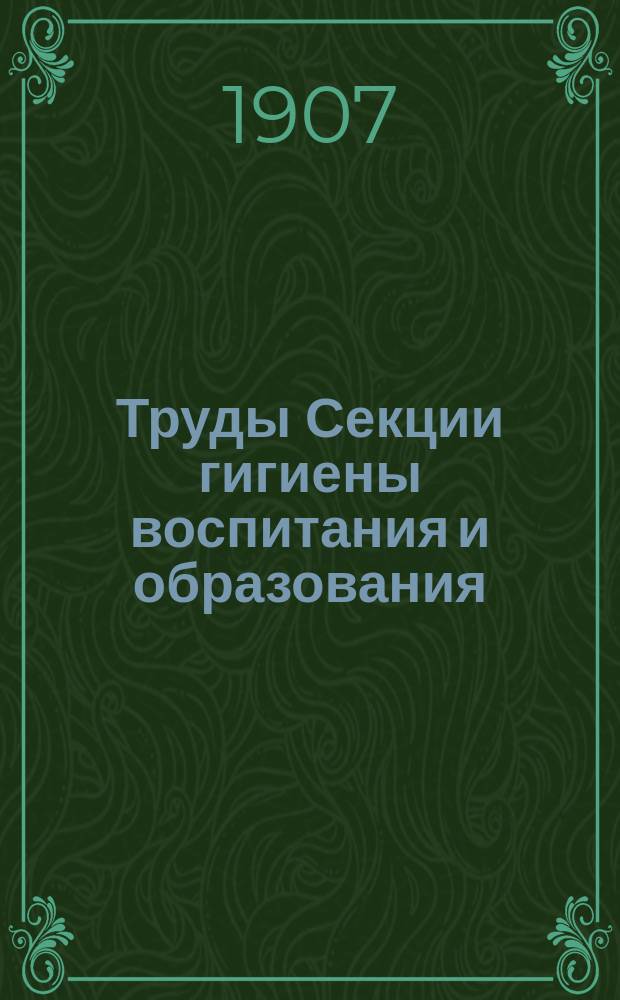 Труды Секции гигиены воспитания и образования : Вып. 1-15. Вып. 7 : 1906