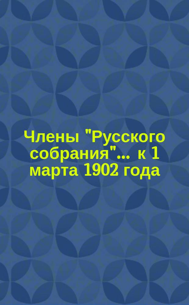 Члены "Русского собрания"... ... [к 1 марта 1902 года]