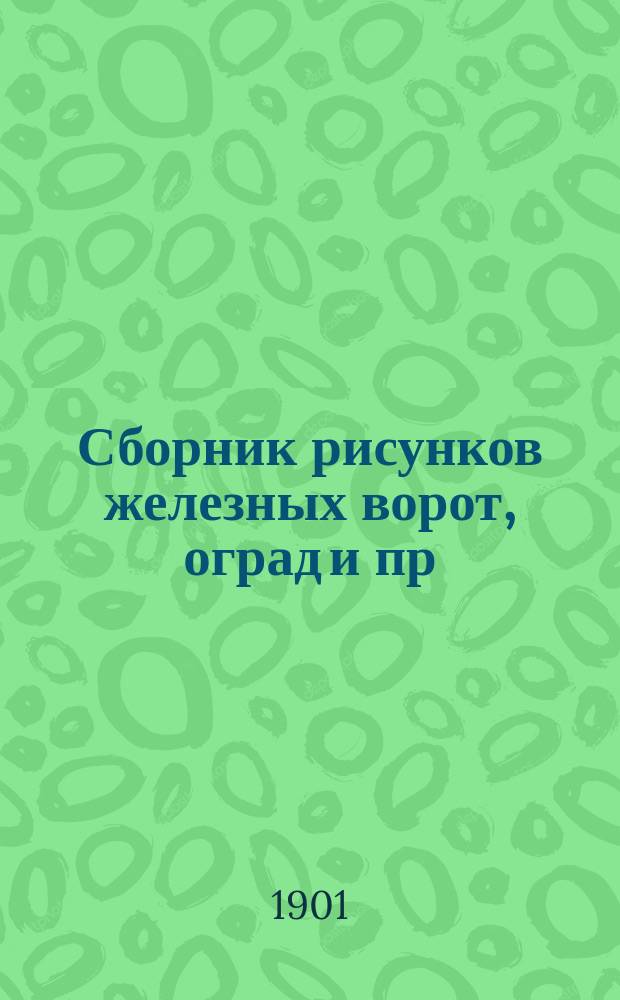 Сборник рисунков железных ворот, оград и пр : Сер. 1-2. Сер. 1