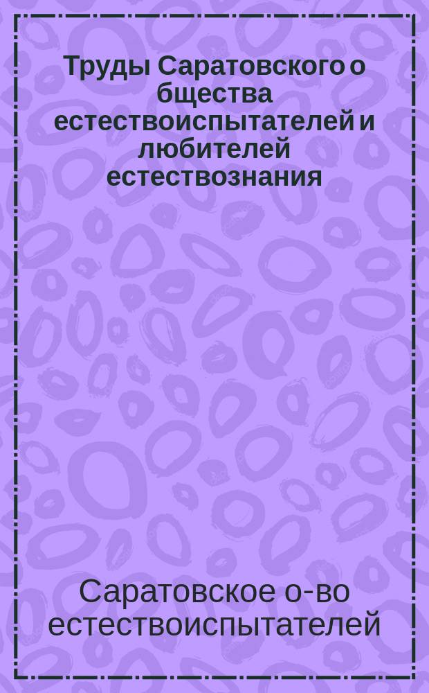 Труды Саратовского о[бщест]ва естествоиспытателей и любителей естествознания