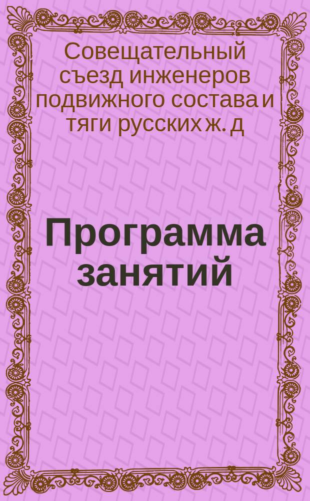 Программа занятий : XXIII совещательный съезд инженеров службы подвижного состава и тяги рус. ж. д. Москва, ноябрь 1901 г