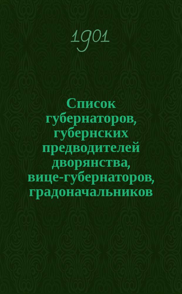 Список губернаторов, губернских предводителей дворянства, вице-губернаторов, градоначальников, обер-полицеймейстеров, председателей губернских земских управ и городских голов в губернских городах : Испр. по 21 марта 1901 г
