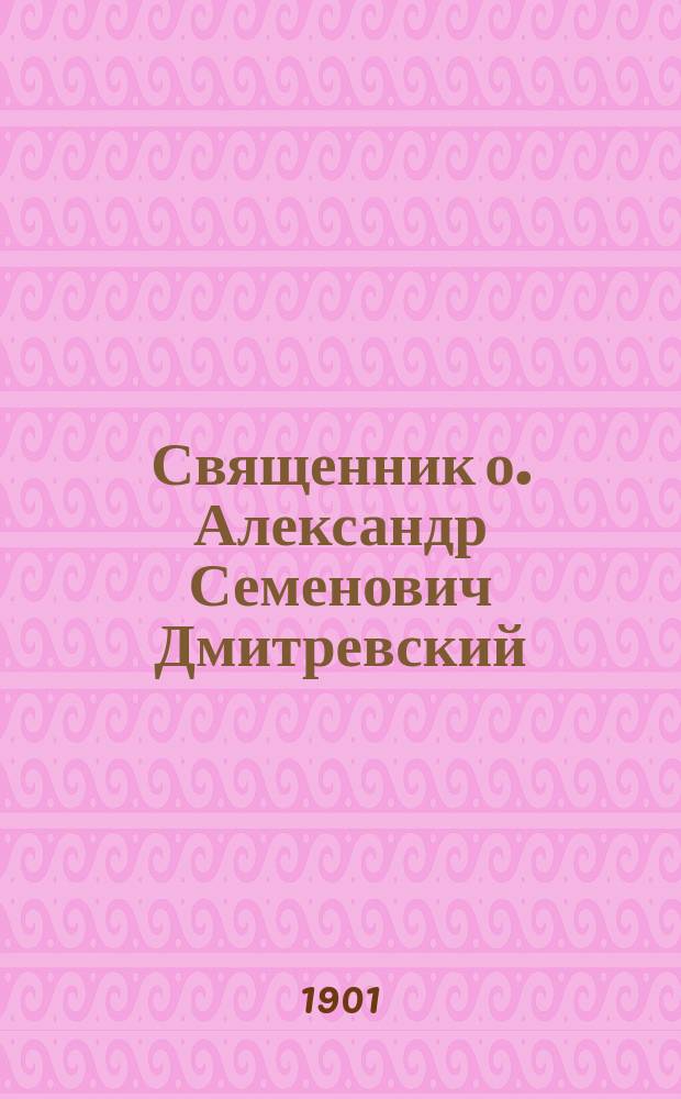 Священник о. Александр Семенович Дмитревский