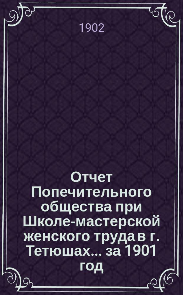 Отчет Попечительного общества при Школе-мастерской женского труда в г. Тетюшах... ... за 1901 год