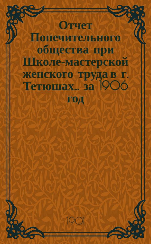 Отчет Попечительного общества при Школе-мастерской женского труда в г. Тетюшах... ... за 1906 год