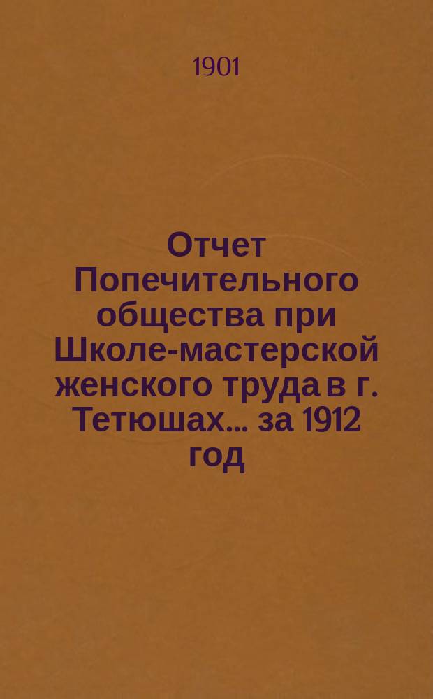 Отчет Попечительного общества при Школе-мастерской женского труда в г. Тетюшах... ... за 1912 год