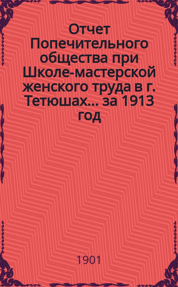 Отчет Попечительного общества при Школе-мастерской женского труда в г. Тетюшах... ... за 1913 год