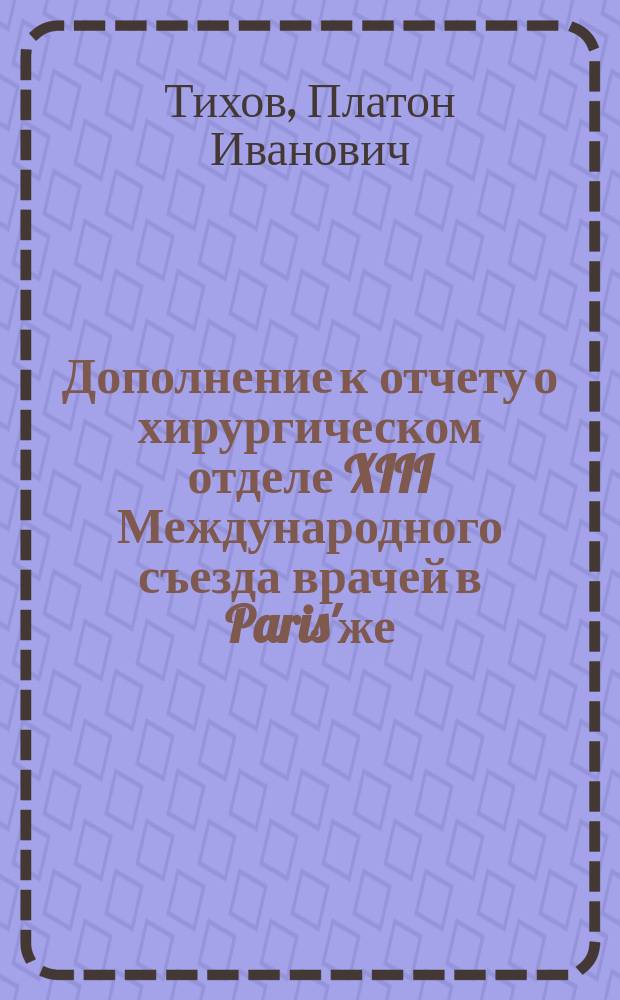 Дополнение к отчету о хирургическом отделе XIII Международного съезда врачей в Paris'же