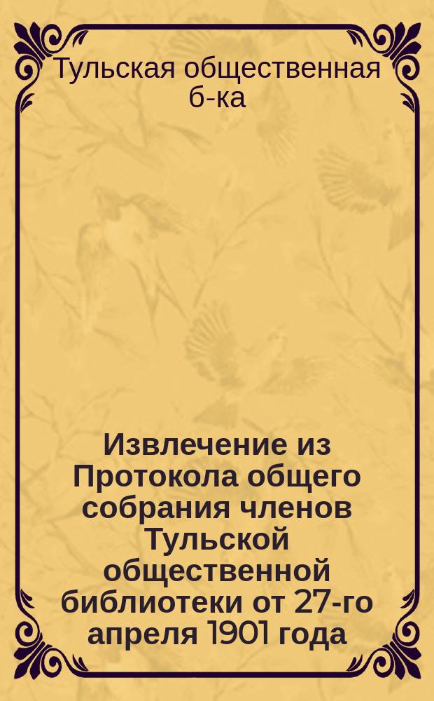 !Извлечение из Протокола общего собрания членов Тульской общественной библиотеки от 27-го апреля 1901 года; Извлечение из Протокола от 25 мая 1901 года