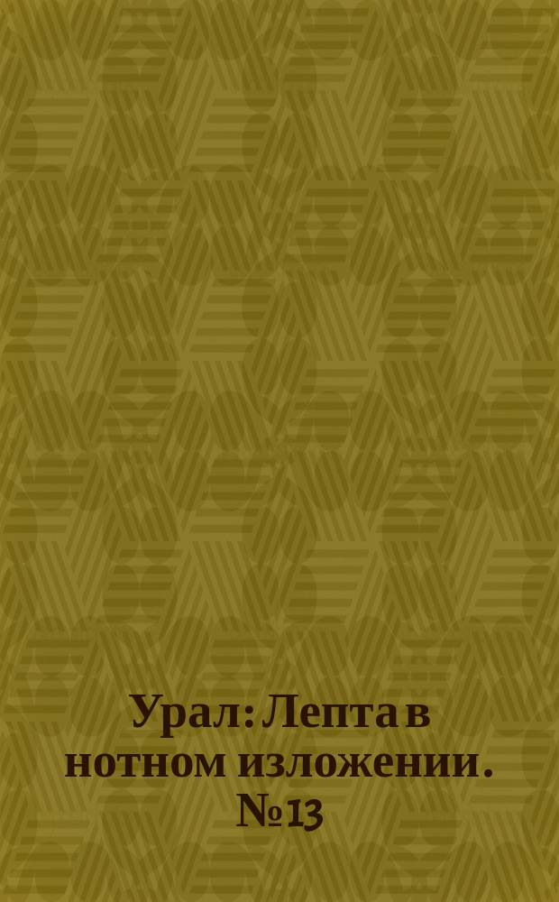 Урал : Лепта в нотном изложении. № 13