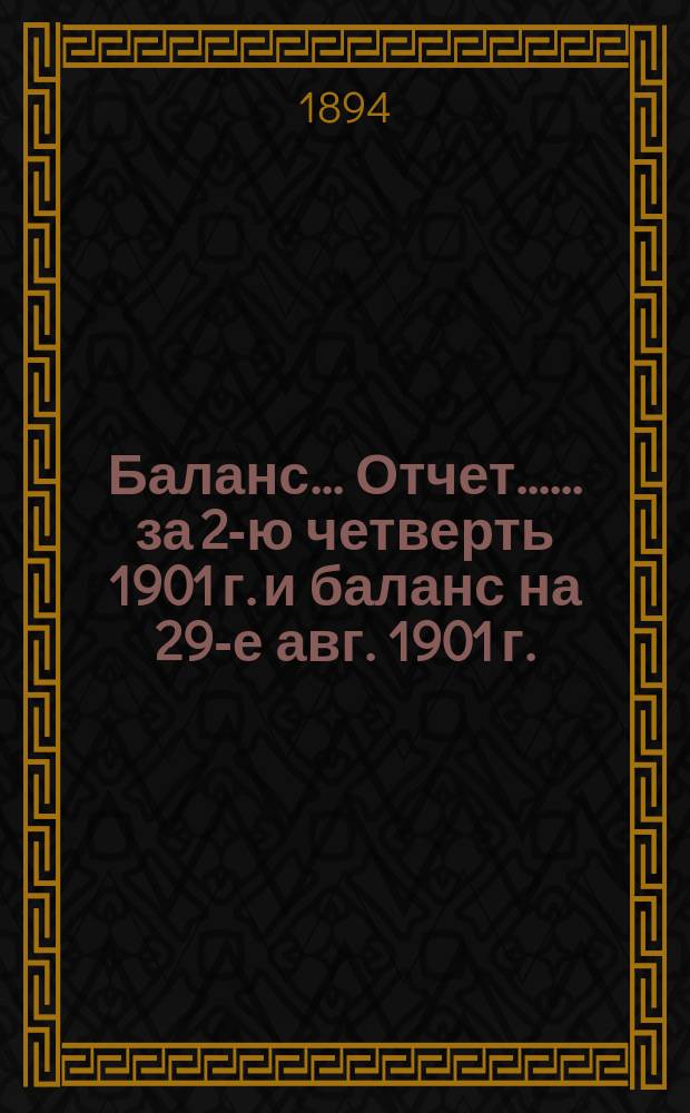 Баланс... [Отчет...]. ... за 2-ю четверть 1901 г. и баланс на 29-е авг. 1901 г.
