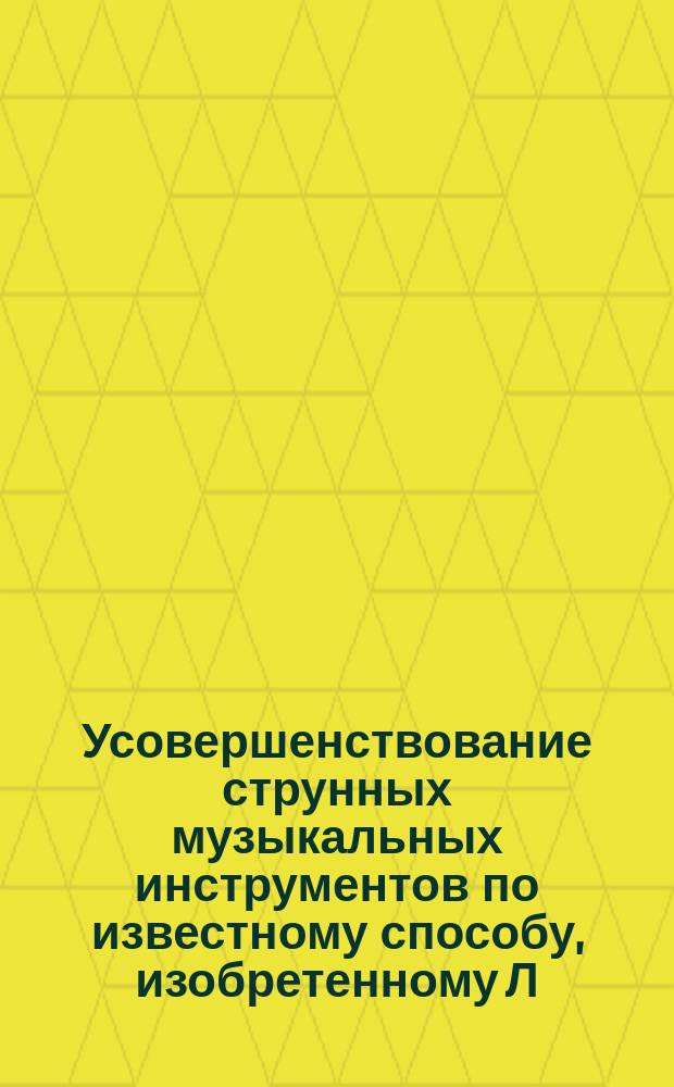 Усовершенствование струнных музыкальных инструментов по известному способу, изобретенному Л.В. Добрянским