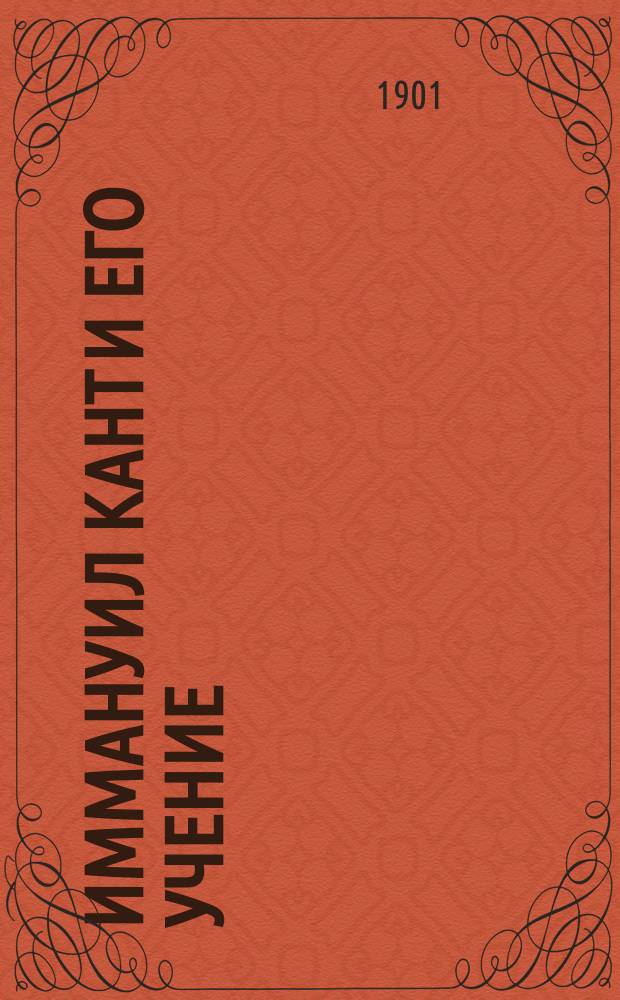 Иммануил Кант и его учение : Ч. 1-2. Ч. 1 : Возникновение и основание критической философии