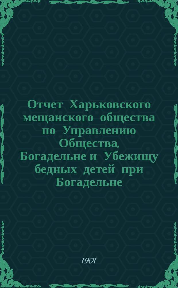 Отчет Харьковского мещанского общества по Управлению Общества, Богадельне и Убежищу бедных детей при Богадельне... ... за 1913 г.