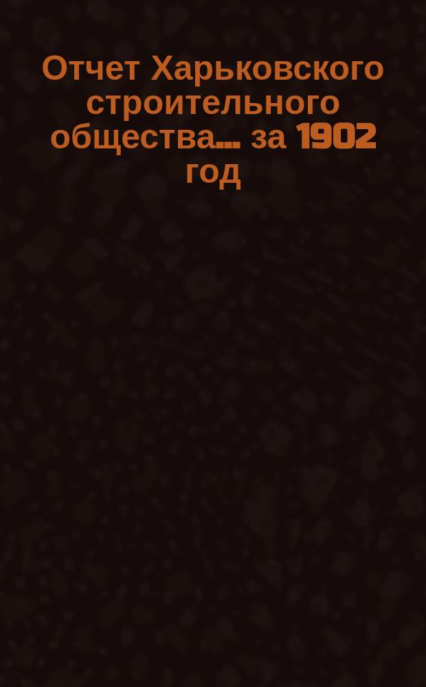 Отчет Харьковского строительного общества ... за 1902 год