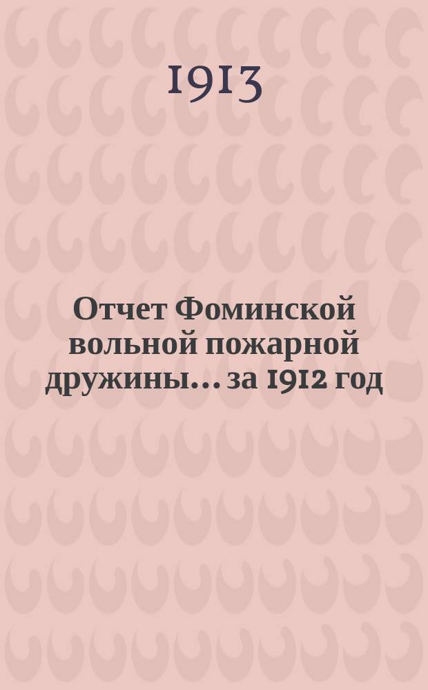 Отчет Фоминской вольной пожарной дружины... ... за 1912 год