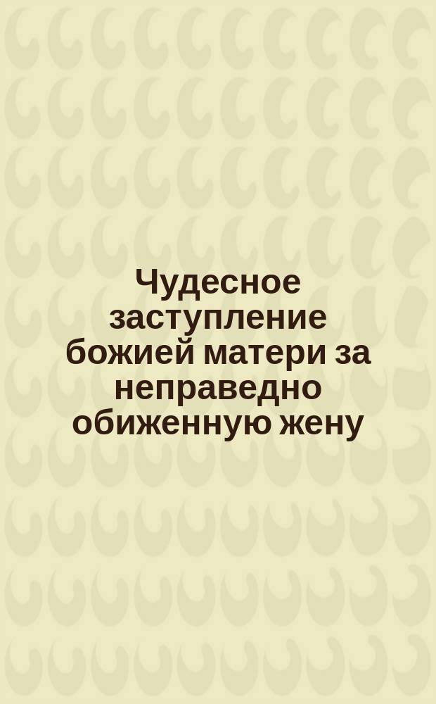 Чудесное заступление божией матери за неправедно обиженную жену