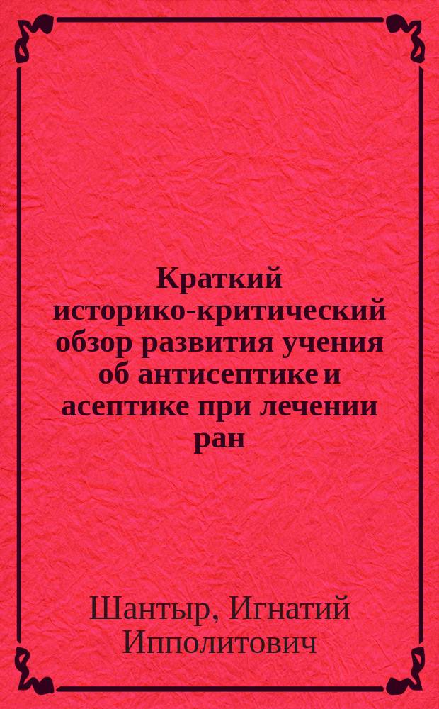Краткий историко-критический обзор развития учения об антисептике и асептике при лечении ран