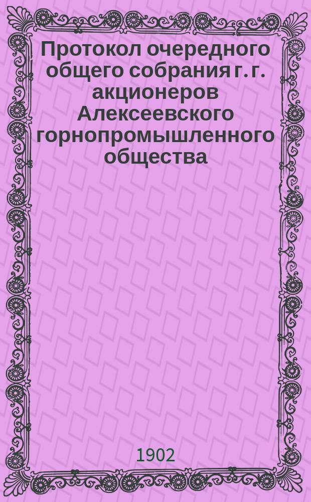 Протокол очередного общего собрания г. г. акционеров Алексеевского горнопромышленного общества...