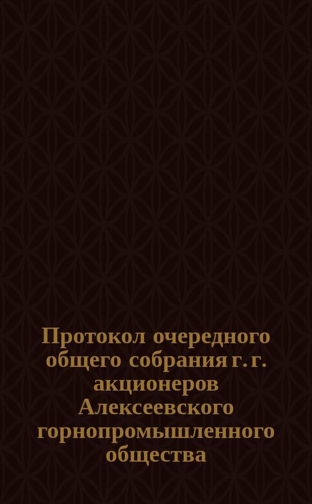 Протокол очередного общего собрания г. г. акционеров Алексеевского горнопромышленного общества... ... 29 июня 1905 года