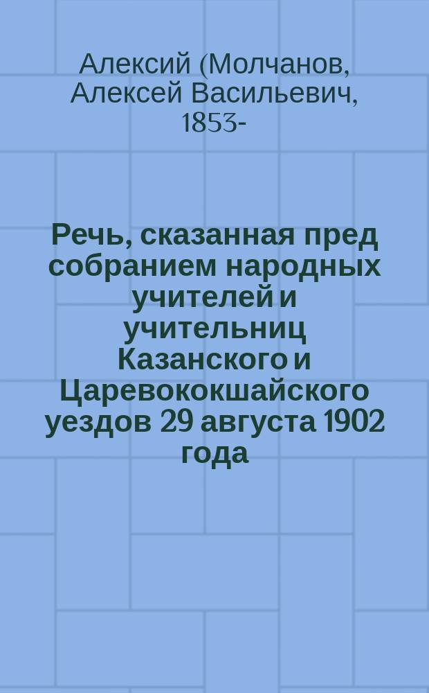 Речь, сказанная пред собранием народных учителей и учительниц Казанского и Царевококшайского уездов 29 августа 1902 года