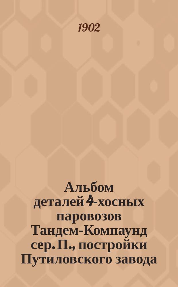 Альбом деталей 4-хосных паровозов Тандем-Компаунд сер. П., постройки Путиловского завода