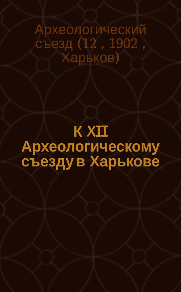 К XII Археологическому съезду в Харькове