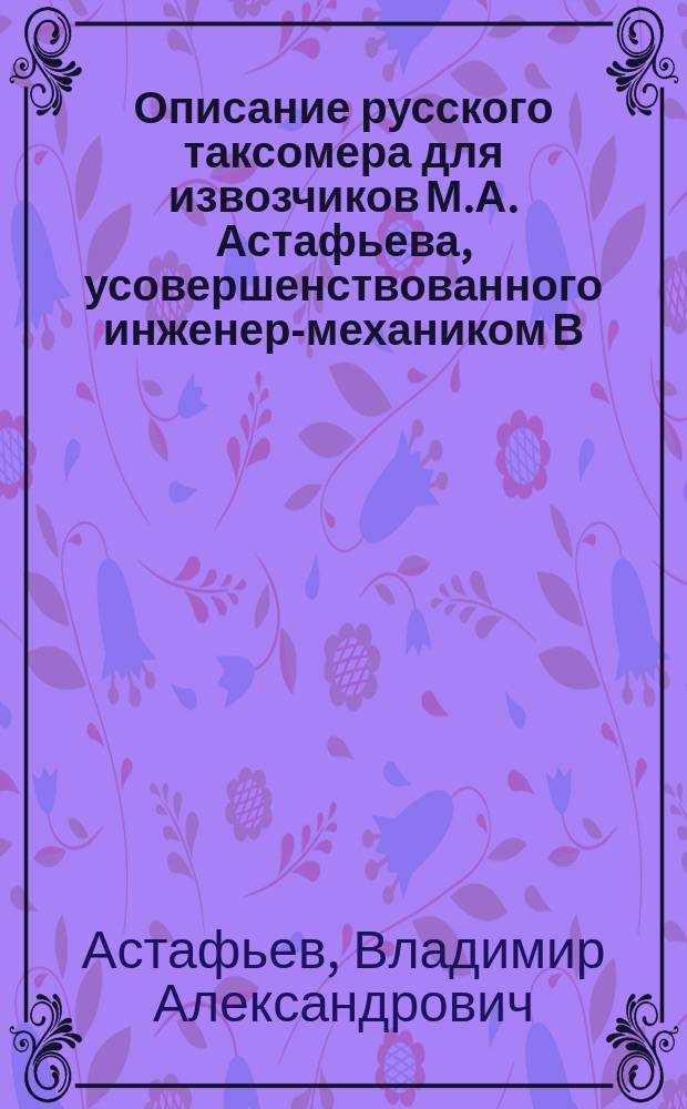 Описание русского таксомера для извозчиков М.А. Астафьева, усовершенствованного инженер-механиком В.А. Астафьевым