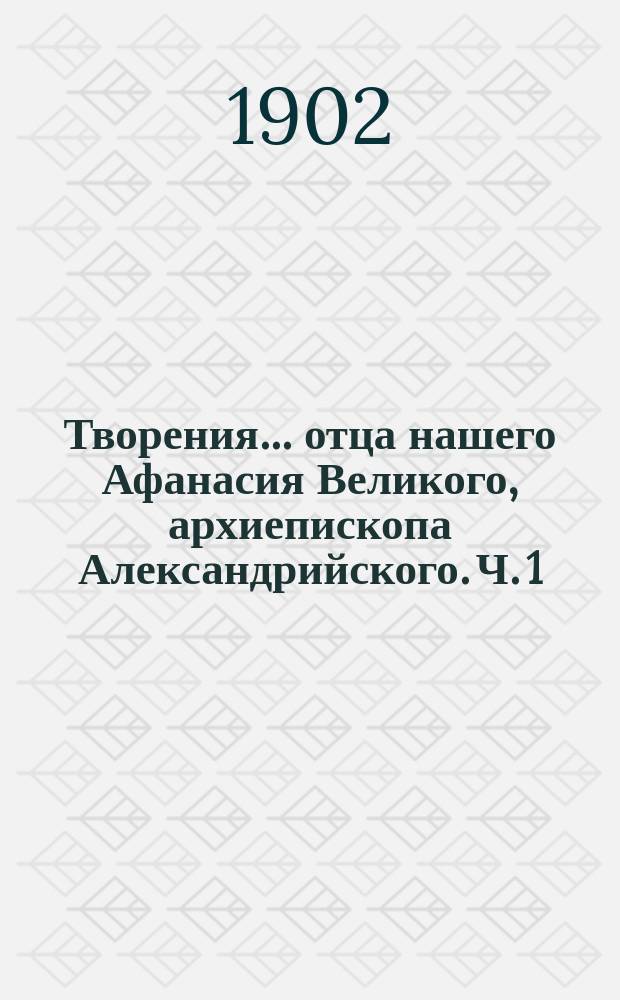 Творения... отца нашего Афанасия Великого, архиепископа Александрийского. Ч. 1